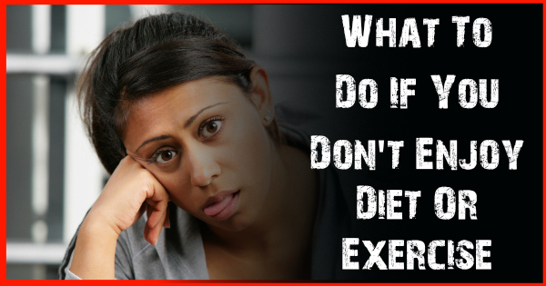 What To Do If You Don't Enjoy Diet Or Exercise